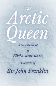 The Arctic Queen -  A Poem Dedicated to Elisha Kent Kane, in Search of Sir John Franklin, Anonymous