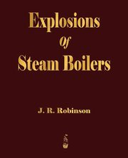 Explosions Of Steam Boilers, J. R. Robinson