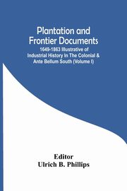 Plantation And Frontier Documents; 1649-1863 Illustrative Of Industrial History In The Colonial & Ante Bellum South (Volume I), 