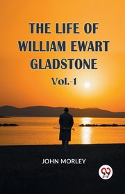 The Life Of William Ewart Gladstone Vol.-1, MORLEY JOHN