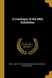 A Catalogue of the 66th Exhibition, Institute of Painters in Water Colour (G