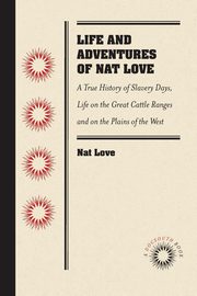 Life and Adventures of Nat Love, Better Known in the Cattle Country as 