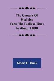 The growth of medicine from the earliest times to about 1800, H. Buck Albert