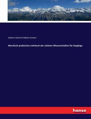 Moralisch praktisches Lehrbuch der schnen Wissenschaften fr Jnglinge, 