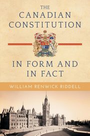 The Canadian Constitution in Form and in Fact, Riddell William Renwick