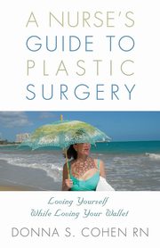 A Nurse's Guide to Plastic Surgery, Cohen RN Donna S.