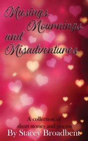 Musings, Mournings, and Misadventures, Broadbent Stacey