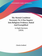 The Mental Condition Necessary To A Due Inquiry Into Religious Evidence, Stated And Exemplified, Goddard Charles