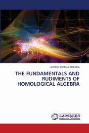 THE FUNDAMENTALS AND RUDIMENTS OF HOMOLOGICAL ALGEBRA, ADESINA ADEBISI SUNDAY