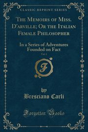 ksiazka tytu: The Memoirs of Miss. D'arville; Or the Italian Female Philosopher, Vol. 1 autor: Carli Bresciano