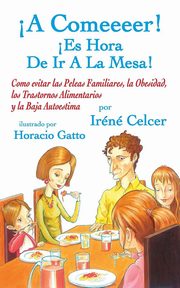 ksiazka tytu: ?A Comeeeer! ?Es Hora De Ir A La Mesa! Como evitar las Peleas Familiares, la Obesidad, los Trastornos Alimentarios y la Baja Autoestima autor: Celcer Irene