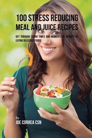 100 Stress Reducing Meal and Juice Recipes, Correa Joe