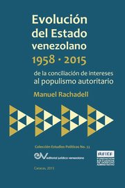 EVOLUCIN DEL ESTADO VENEZOLANO 1958-2015. De la conciliacin de intereses al populismo autoritario, RACHADELL Manuel