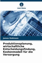 Produktionsplanung, wirtschaftliche Entscheidungsfindung, Kostenmodell fr die Versorgung, Robinson James