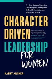 Character Driven Leadership for Women, Archer Kathy