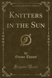 ksiazka tytu: Knitters in the Sun (Classic Reprint) autor: Thanet Octave