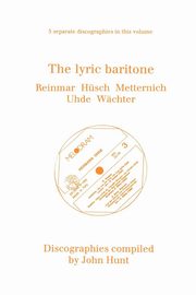 The Lyric Baritone. 5 Discographies. Hans Reinmar, Gerhard Hsch (Husch), Josef Metternich, Hermann Uhde, Eberhard Wchter (Wachter).  [1997]., Hunt John