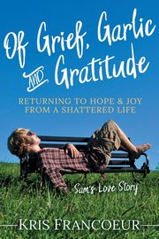 Of Grief, Garlic and Gratitude, Francoeur Kris