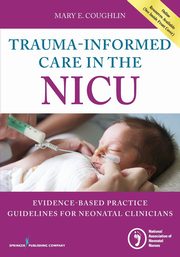Trauma-Informed Care in the NICU, Coughlin Mary E. RN MS NNP