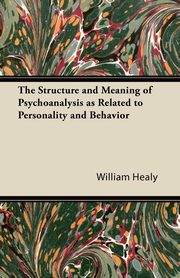 The Structure and Meaning of Psychoanalysis as Related to Personality and Behavior, Healy William