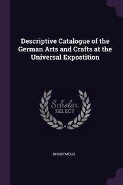 Descriptive Catalogue of the German Arts and Crafts at the Universal Expostition, Anonymous