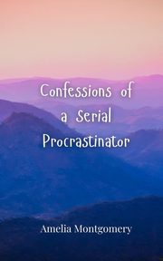 Confessions of a Serial Procrastinator, Montgomery Amelia