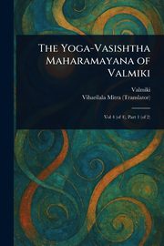 The Yoga-Vasishtha Maharamayana of Valmiki, Valmiki