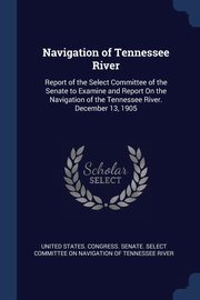 Navigation of Tennessee River, United States. Congress. Senate. Select