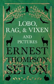 Lobo, Rag, and Vixen and Pictures, Seton Ernest Thompson