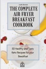 The Complete Air Fryer Breakfast Cookbook, Gorman Lydia