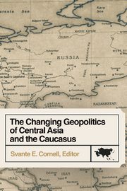 The Changing Geopolitics of Central Asia and the Caucasus, 