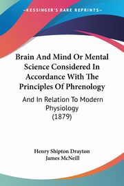 Brain And Mind Or Mental Science Considered In Accordance With The Principles Of Phrenology, Henry Shipton Drayton