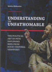 Understanding the Unfathomable The political art of Petr Pavlenskii seen from, Hlebowicz Sylwia