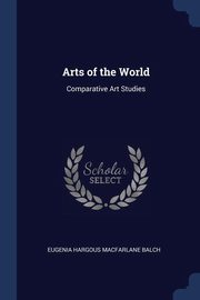 ksiazka tytu: Arts of the World autor: Balch Eugenia Hargous Macfarlane