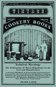 Technical Mycology - The Utilization of Micro-Organisms in the Arts and Manufactures - Part II Eumycetic Fermentation, Lafar Franz