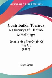 Contribution Towards A History Of Electro-Metallurgy, Dircks Henry