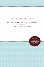 Child Labor Legislation in the Southern Textile States, Davidson Elizabeth H.