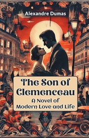 The Son of Clemenceau A Novel of Modern Love and Life, Dumas Alexandre
