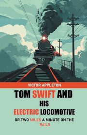 Tom Swift And His Electric Locomotive Or Two Miles a Minute on the Rails, Appleton Victor