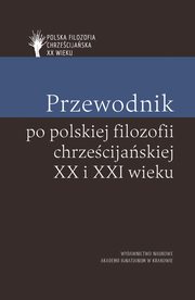 ksiazka tytu: Przewodnik po polskiej filozofii chrzecijaskiej XX i XXI wieku autor: Mazur Piotr, Duchliski Piotr, Skrzydlewski Pawe