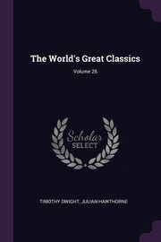 ksiazka tytu: The World's Great Classics; Volume 26 autor: Dwight Timothy