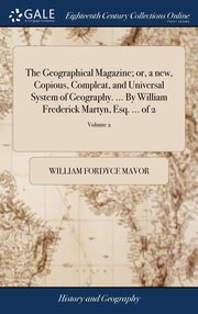 ksiazka tytu: The Geographical Magazine; or, a new, Copious, Compleat, and Universal System of Geography. ... By William Frederick Martyn, Esq. ... of 2; Volume 2 autor: Mavor William Fordyce