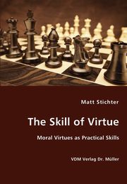 The Skill of Virtue - Moral Virtues as Practical Skills, Stichter Matt