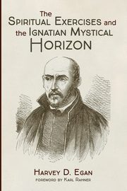 The Spiritual Exercises and the Ignatian Mystical Horizon, Egan Harvey D. SJ