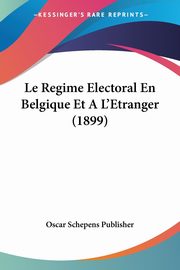 Le Regime Electoral En Belgique Et A L'Etranger (1899), Oscar Schepens Publisher