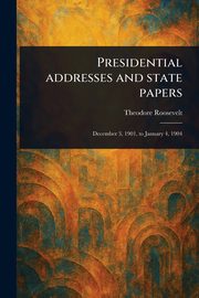 Presidential Addresses and State Papers, Roosevelt Theodore