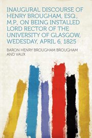 ksiazka tytu: Inaugural Discourse of Henry Brougham, Esq., M.P., on Being Installed Lord Rector of the University of Glasgow, Wedesday, April 6, 1825 autor: Vaux Baron Henry Brougham Brougham and