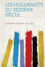 ksiazka tytu: Les Huguenots du seizi?me si?cle... autor: 1826-1896 Schaeffer Adolphe