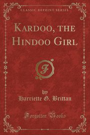 ksiazka tytu: Kardoo, the Hindoo Girl (Classic Reprint) autor: Brittan Harriette G.