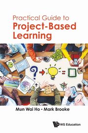 PRACTICAL GUIDE TO PROJECT-BASED LEARNING, MUN WAI HO & MARK BROOKE